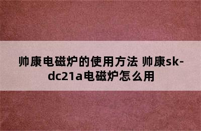 帅康电磁炉的使用方法 帅康sk-dc21a电磁炉怎么用